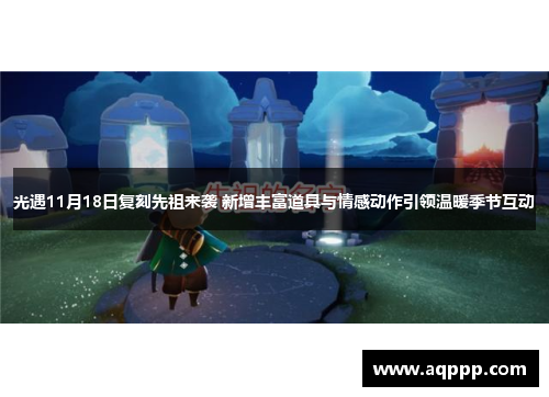 光遇11月18日复刻先祖来袭 新增丰富道具与情感动作引领温暖季节互动
