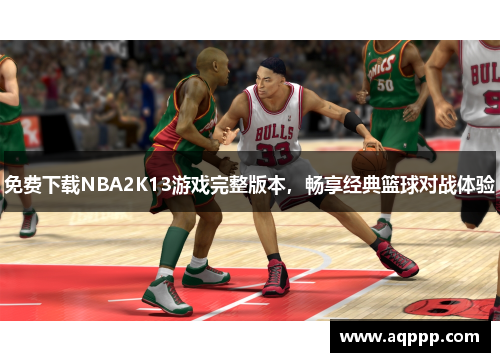 免费下载NBA2K13游戏完整版本，畅享经典篮球对战体验
