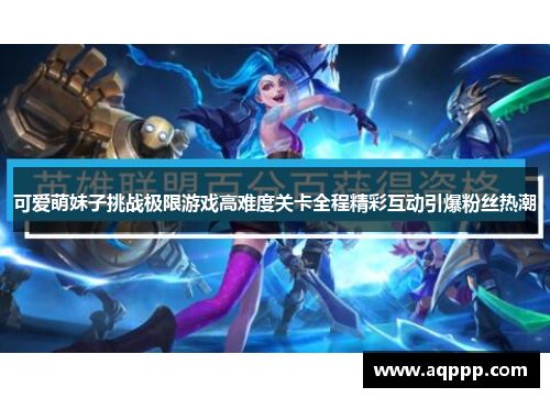 可爱萌妹子挑战极限游戏高难度关卡全程精彩互动引爆粉丝热潮