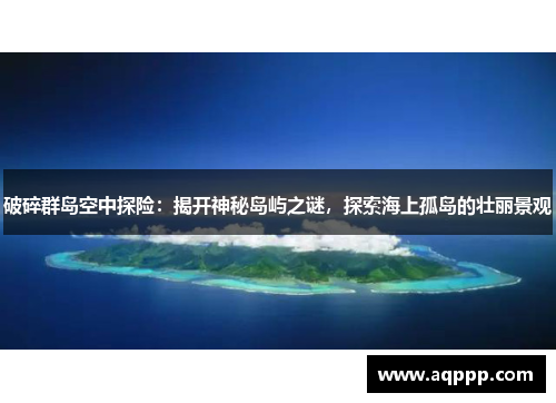 破碎群岛空中探险：揭开神秘岛屿之谜，探索海上孤岛的壮丽景观
